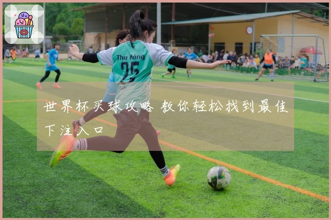 世界杯买球攻略 教你轻松找到最佳下注入口