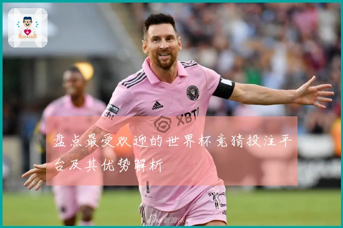 盘点最受欢迎的世界杯竞猜投注平台及其优势解析