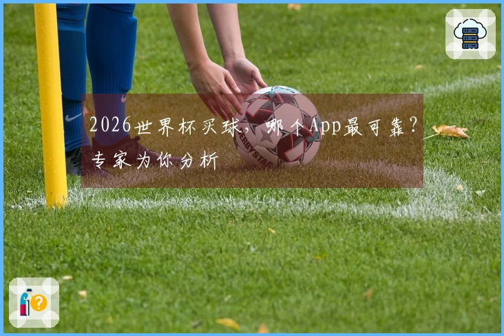 2026世界杯买球，哪个App最可靠？专家为你分析