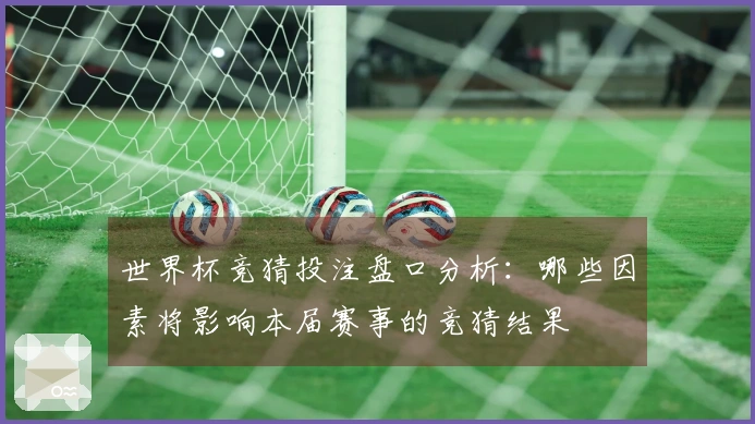 世界杯竞猜投注盘口分析：哪些因素将影响本届赛事的竞猜结果