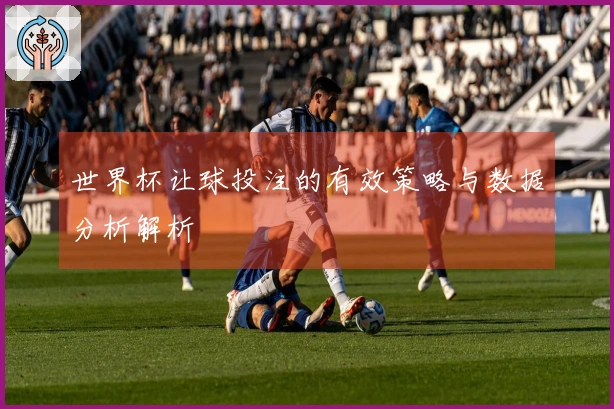 世界杯让球投注的有效策略与数据分析解析