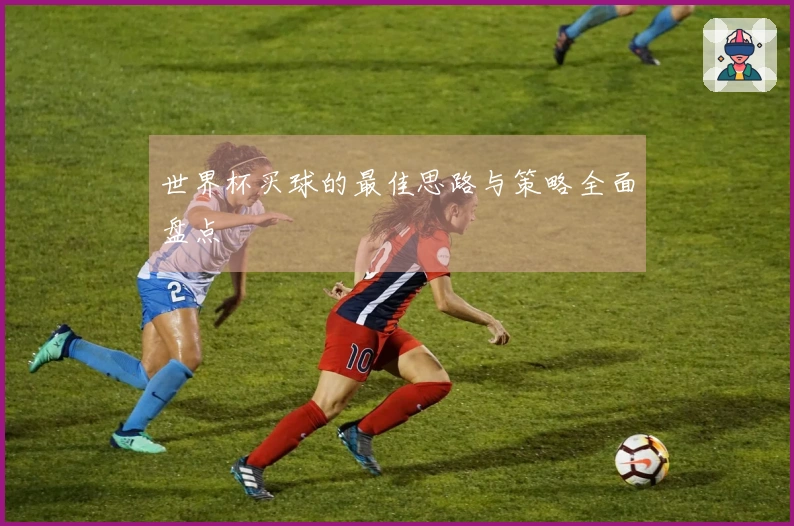 世界杯买球的最佳思路与策略全面盘点