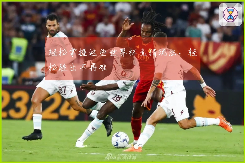 轻松掌握这些世界杯竞猜玩法，轻松胜出不再难
