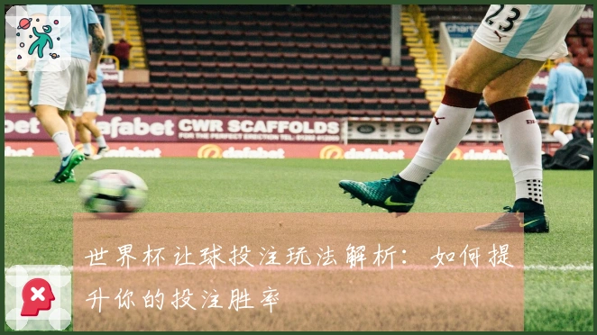 世界杯让球投注玩法解析：如何提升你的投注胜率