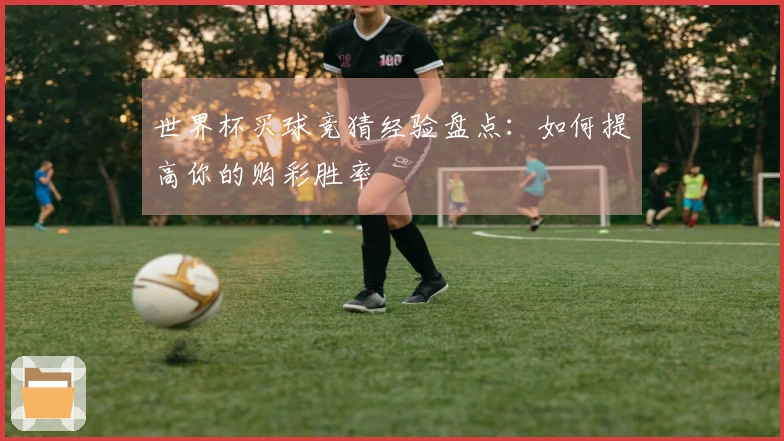 世界杯买球竞猜经验盘点：如何提高你的购彩胜率