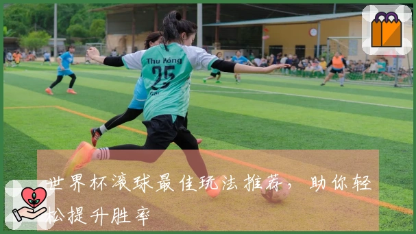 世界杯滚球最佳玩法推荐，助你轻松提升胜率