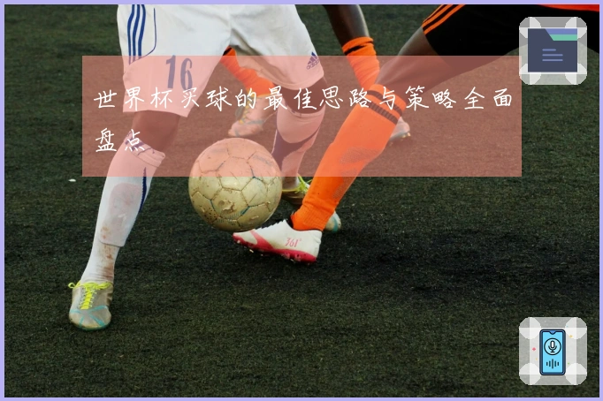 世界杯买球的最佳思路与策略全面盘点