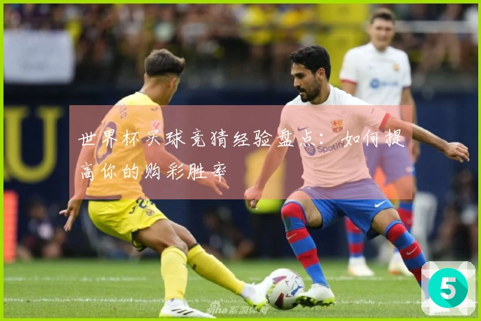 世界杯买球竞猜经验盘点：如何提高你的购彩胜率