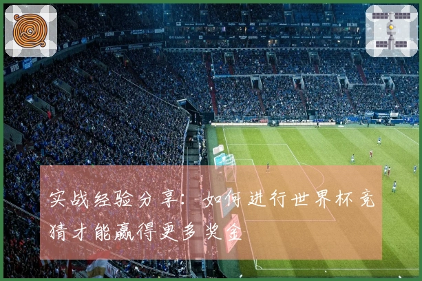 实战经验分享：如何进行世界杯竞猜才能赢得更多奖金