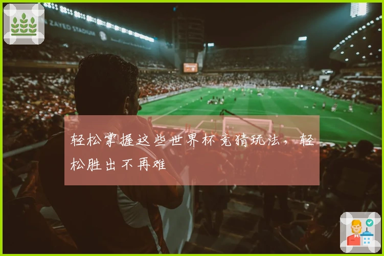轻松掌握这些世界杯竞猜玩法，轻松胜出不再难