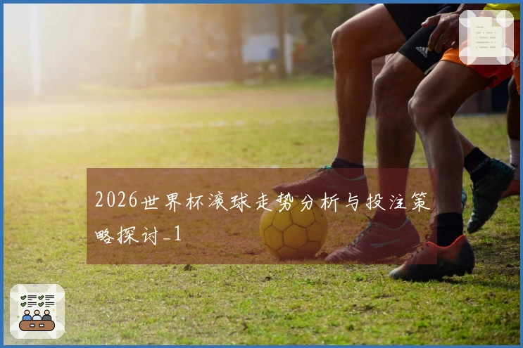 2026世界杯滚球走势分析与投注策略探讨_1