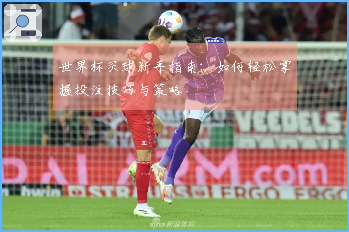世界杯买球新手指南：如何轻松掌握投注技巧与策略