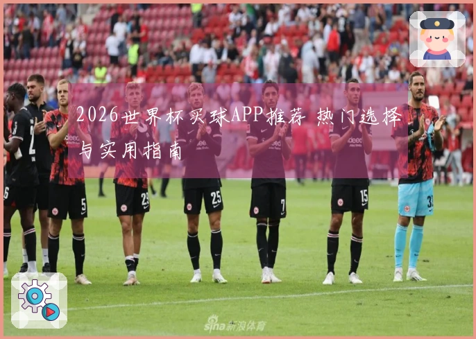 2026世界杯买球APP推荐 热门选择与实用指南