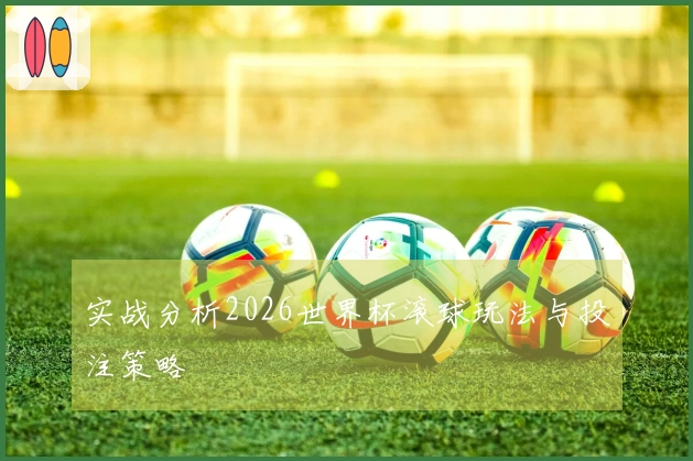 实战分析2026世界杯滚球玩法与投注策略