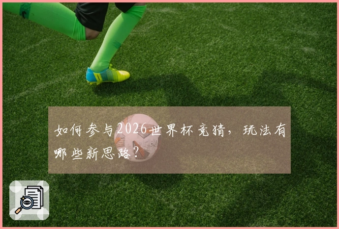 如何参与2026世界杯竞猜，玩法有哪些新思路？